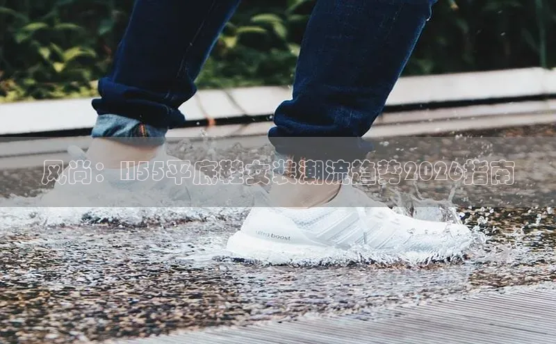 风尚：H55平底鞋女装潮流趋势2026指南