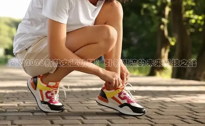 安踏2026新款女运动鞋：引领潮流的未来科技之路