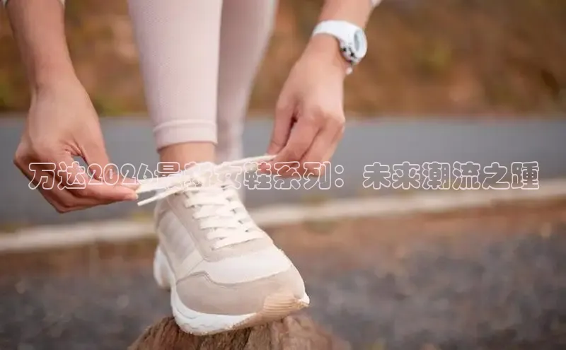 万达2026最新女鞋系列：未来潮流之踵
